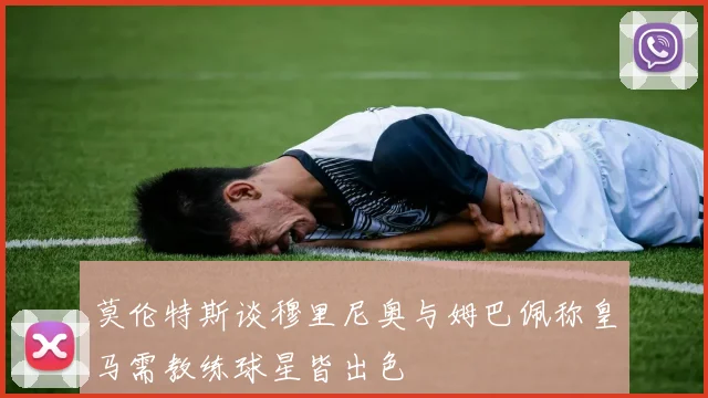 莫伦特斯谈穆里尼奥与姆巴佩称皇马需教练球星皆出色