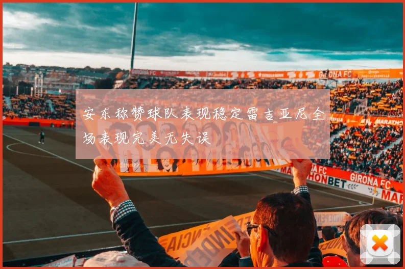 安东称赞球队表现稳定雷吉亚尼全场表现完美无失误
