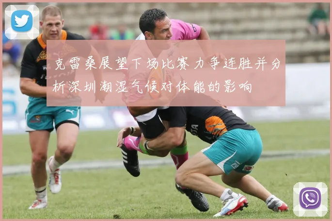 克雷桑展望下场比赛力争连胜并分析深圳潮湿气候对体能的影响