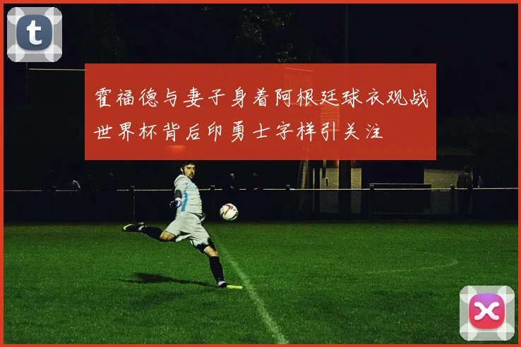 霍福德与妻子身着阿根廷球衣观战世界杯背后印勇士字样引关注