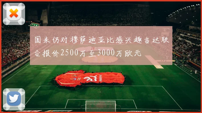 国米仍对穆萨迪亚比感兴趣吉达联合报价2500万至3000万欧元
