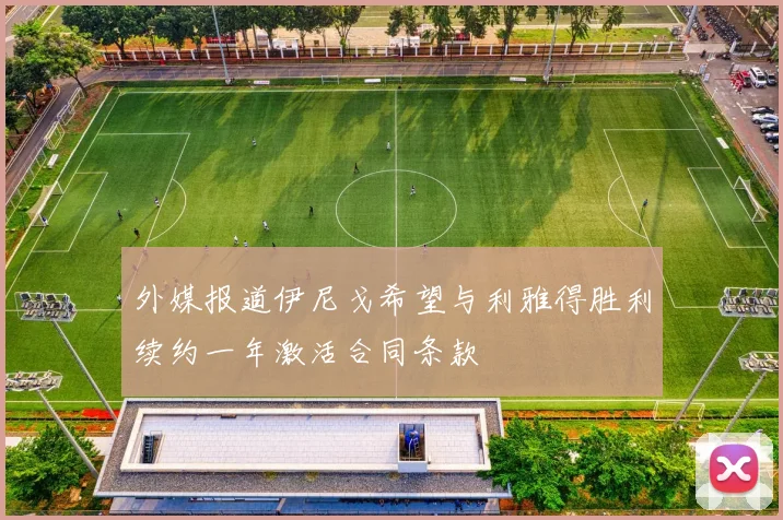 外媒报道伊尼戈希望与利雅得胜利续约一年激活合同条款