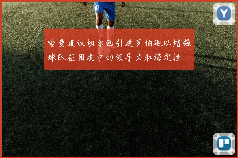 哈曼建议切尔西引进罗伯逊以增强球队在困境中的领导力和稳定性
